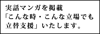 実話マンガを掲載  こんな時・こんな立場でも 立替支援」いたします